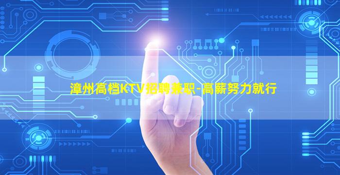 漳州高档KTV招聘兼职-高薪努力就行